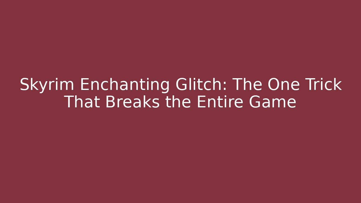 Skyrim Enchanting Glitch: The One Trick That Breaks the Entire Game