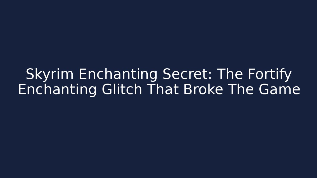 Skyrim Enchanting Secret: The Fortify Enchanting Glitch That Broke The Game