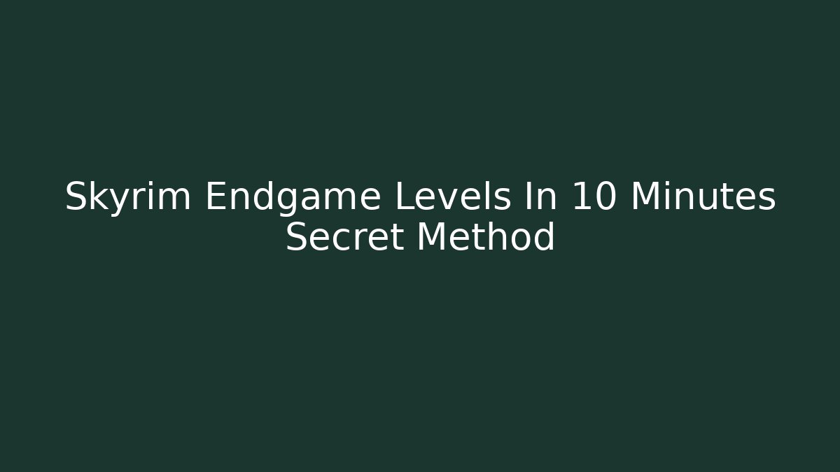 Skyrim Endgame Levels In 10 Minutes Secret Method
