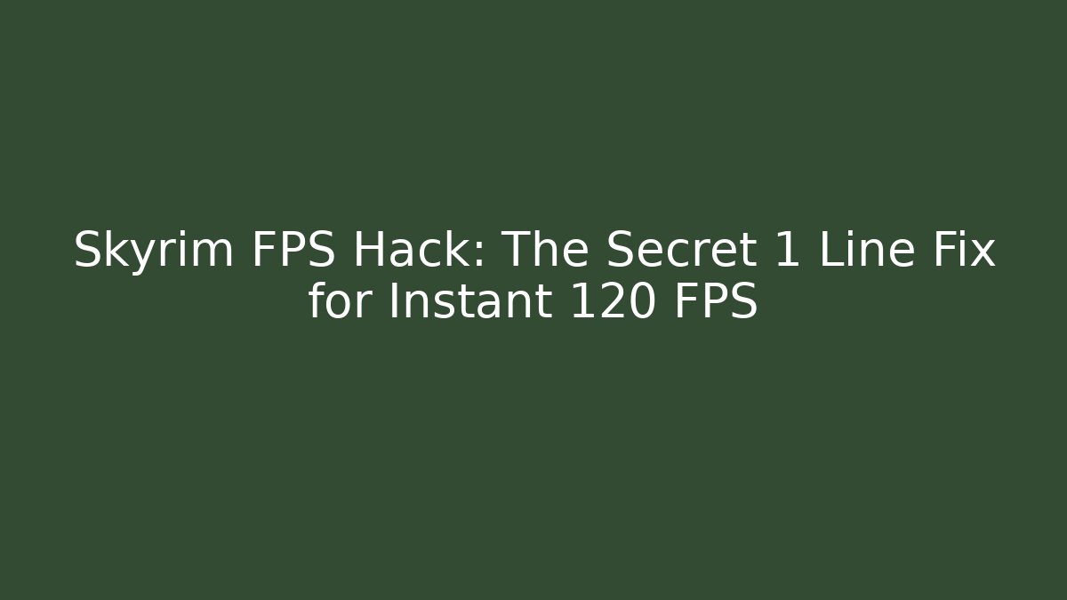 Skyrim FPS Hack: The Secret 1 Line Fix for Instant 120 FPS