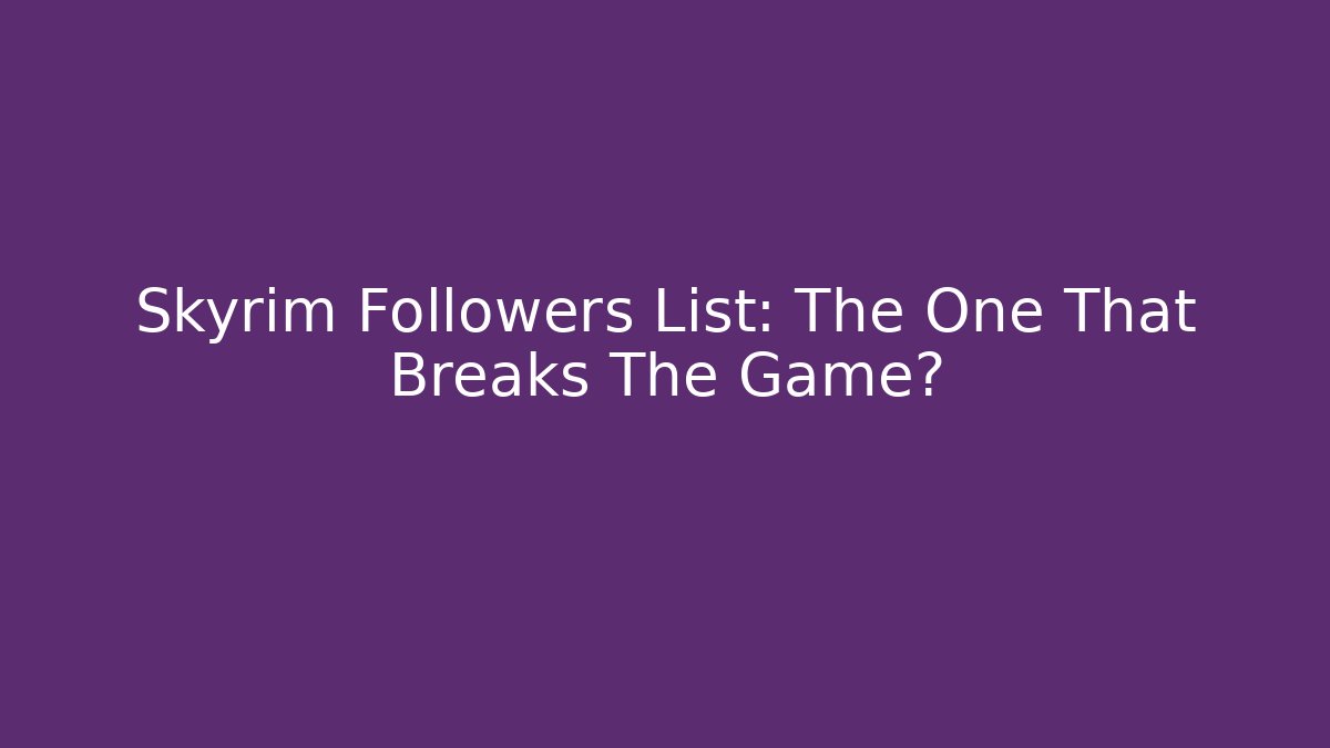 Skyrim Followers List: The One That Breaks The Game?