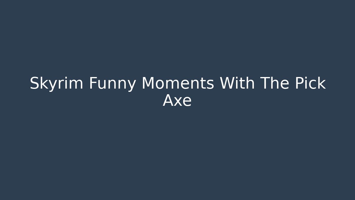 Skyrim Funny Moments With The Pick Axe
