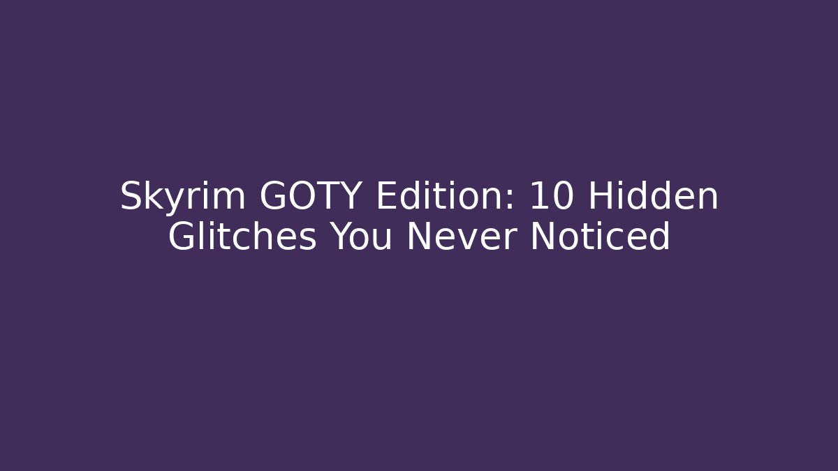 Skyrim GOTY Edition: 10 Hidden Glitches You Never Noticed