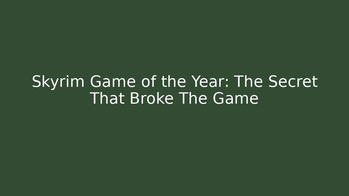 Skyrim Game of the Year: The Secret That Broke The Game