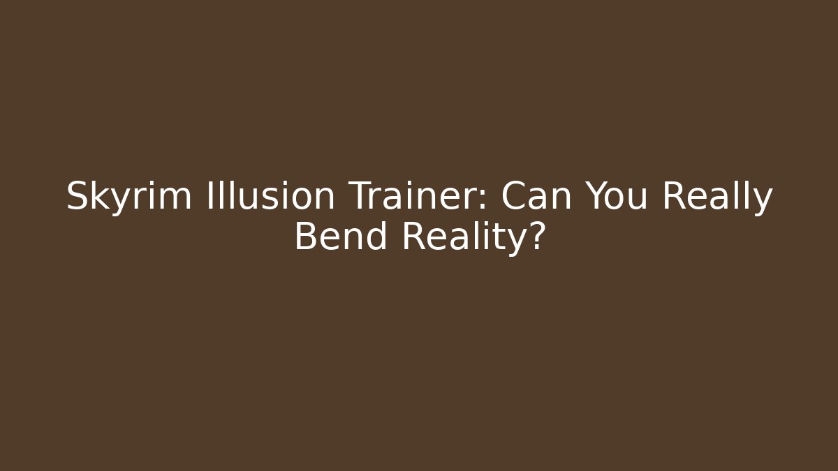 Skyrim Illusion Trainer: Can You Really Bend Reality?