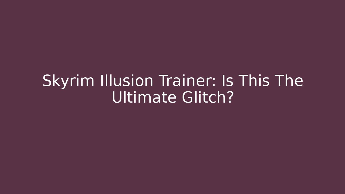 Skyrim Illusion Trainer: Is This The Ultimate Glitch?