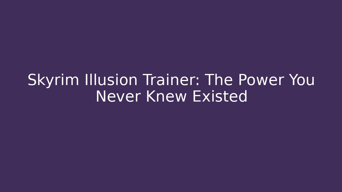 Skyrim Illusion Trainer: The Power You Never Knew Existed