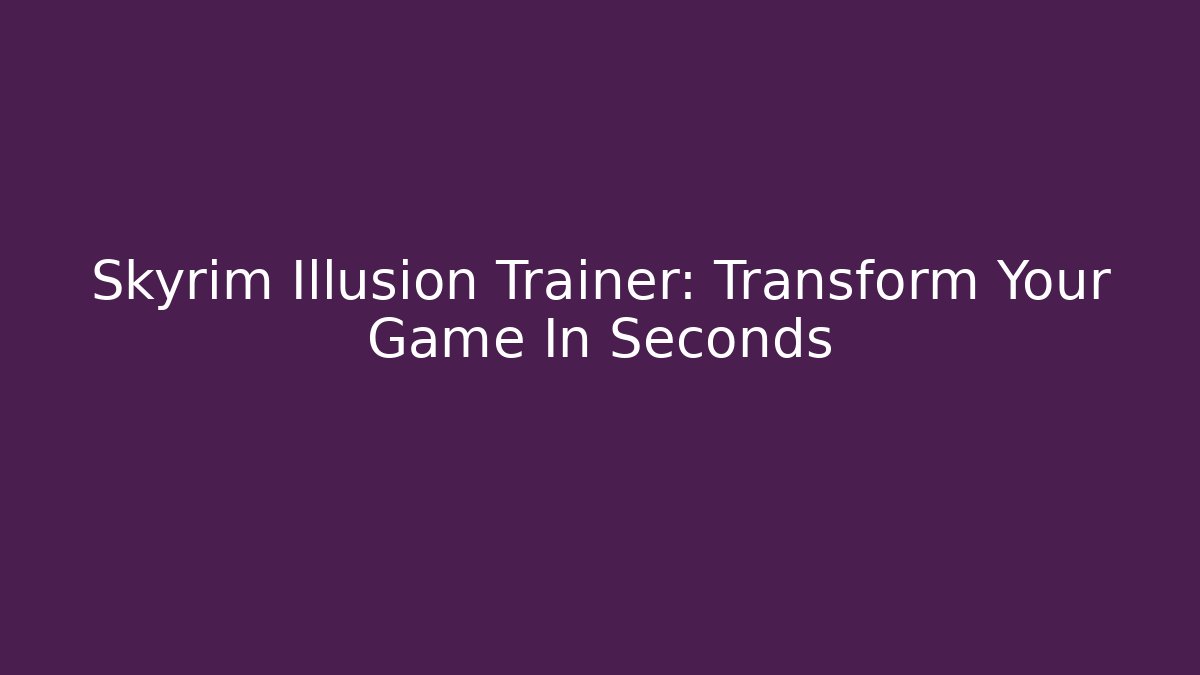 Skyrim Illusion Trainer: Transform Your Game In Seconds