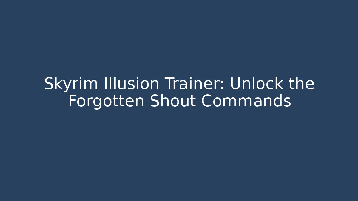 Skyrim Illusion Trainer: Unlock the Forgotten Shout Commands