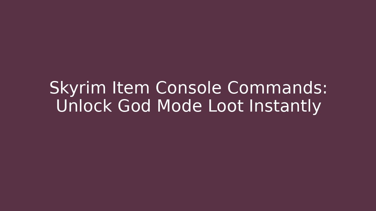 Skyrim Item Console Commands: Unlock God Mode Loot Instantly