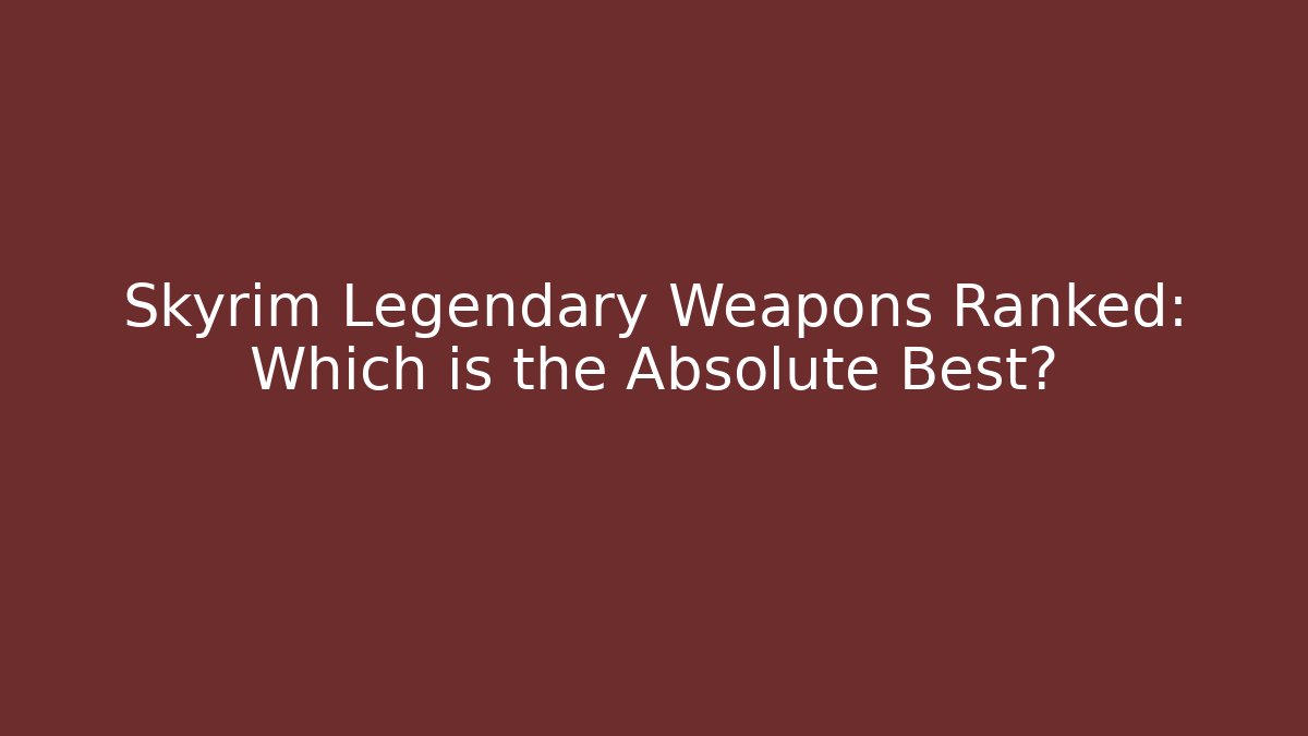 Skyrim Legendary Weapons Ranked: Which is the Absolute Best?