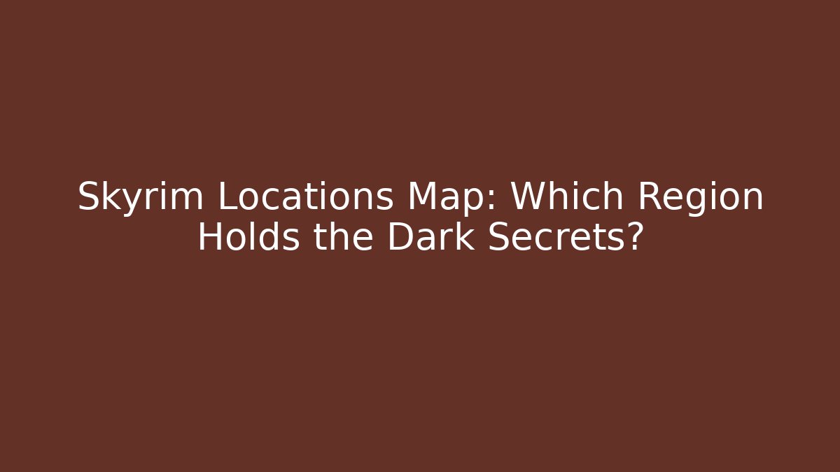 Skyrim Locations Map: Which Region Holds the Dark Secrets?