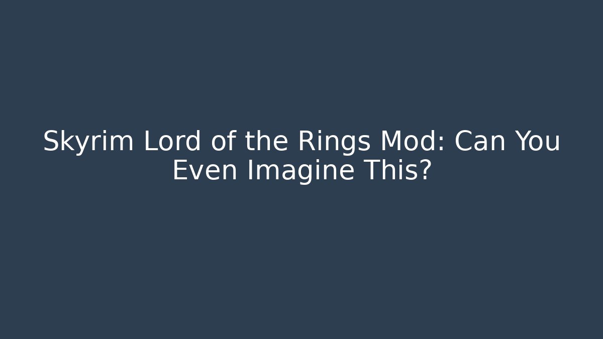 Skyrim Lord of the Rings Mod: Can You Even Imagine This?
