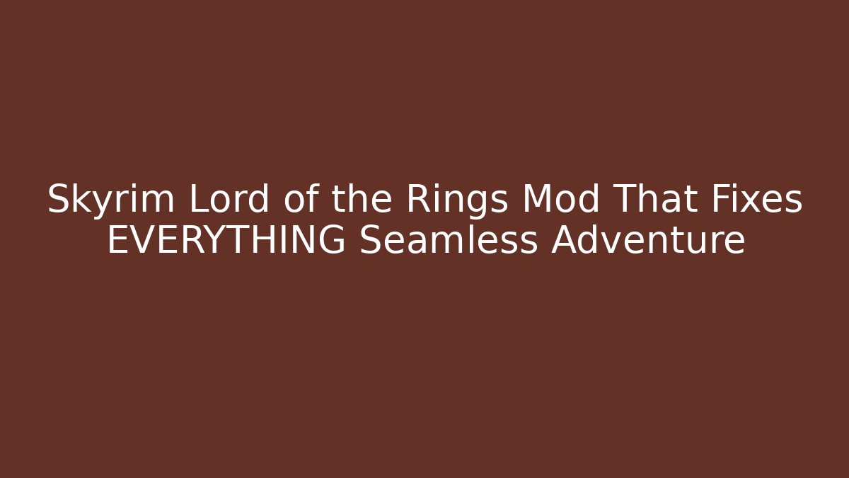 Skyrim Lord of the Rings Mod That Fixes EVERYTHING Seamless Adventure