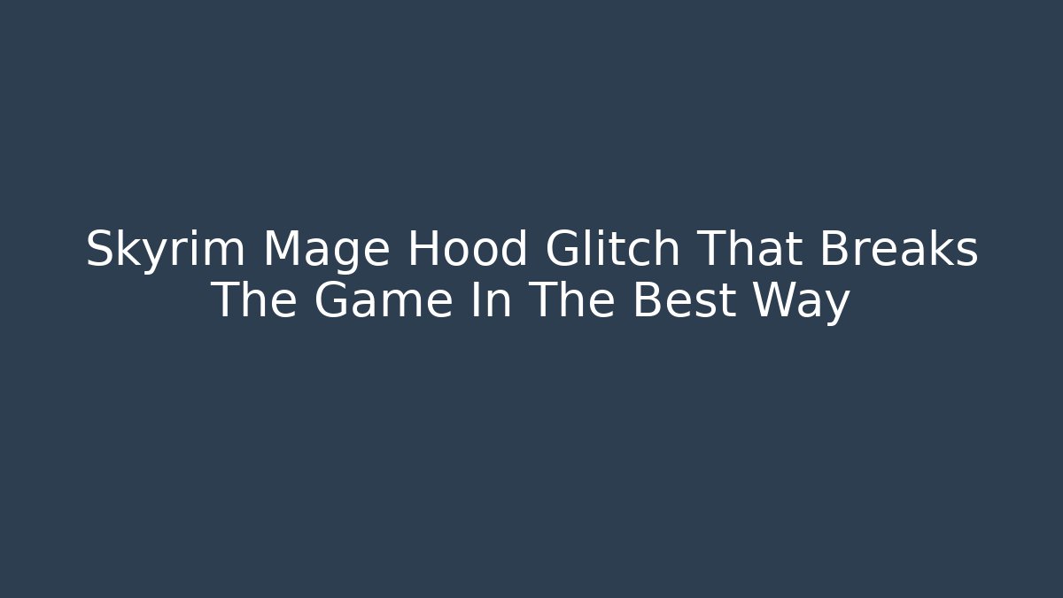 Skyrim Mage Hood Glitch That Breaks The Game In The Best Way