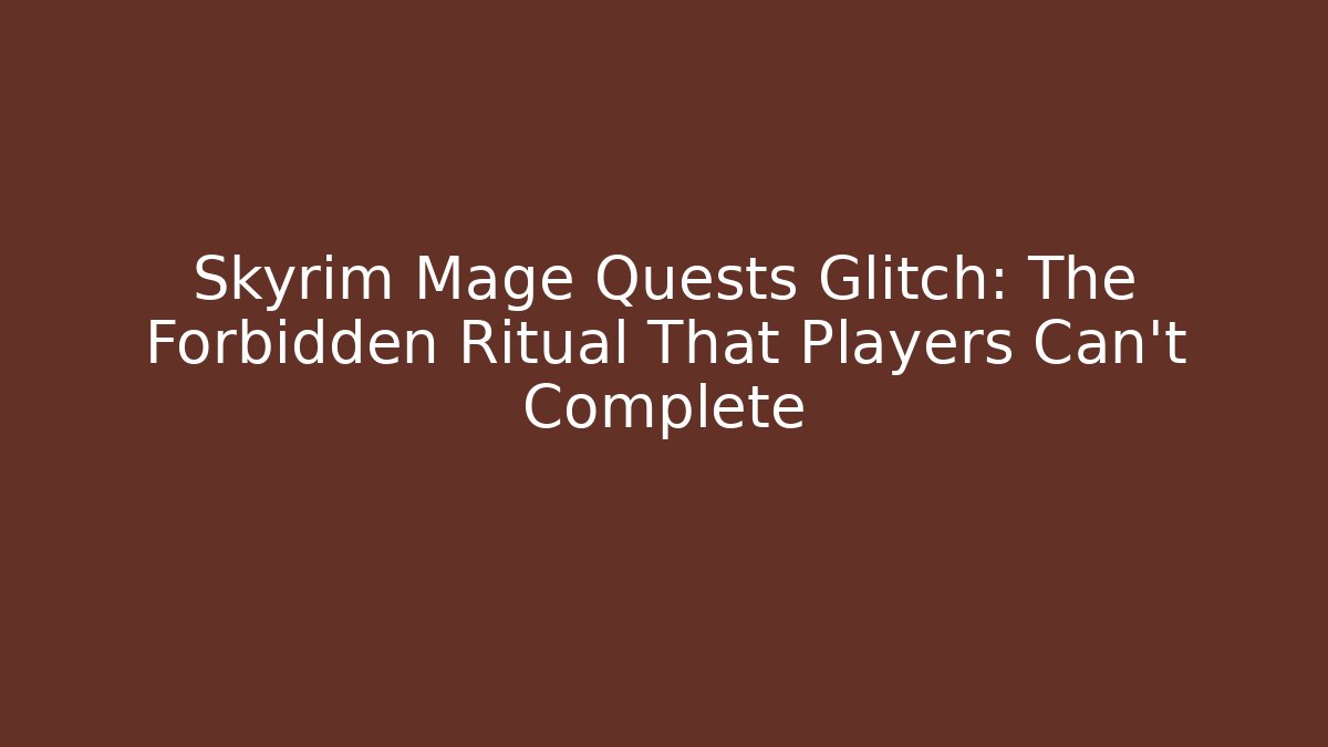 Skyrim Mage Quests Glitch: The Forbidden Ritual That Players Can't Complete