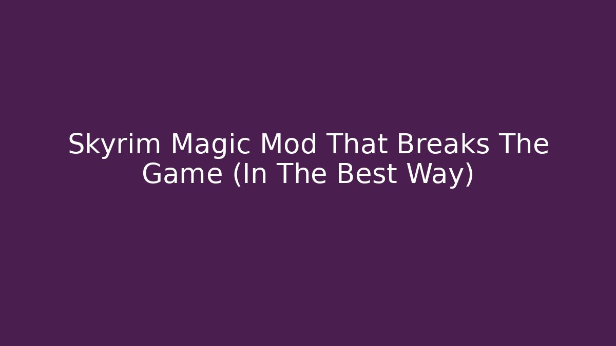 Skyrim Magic Mod That Breaks The Game (In The Best Way)