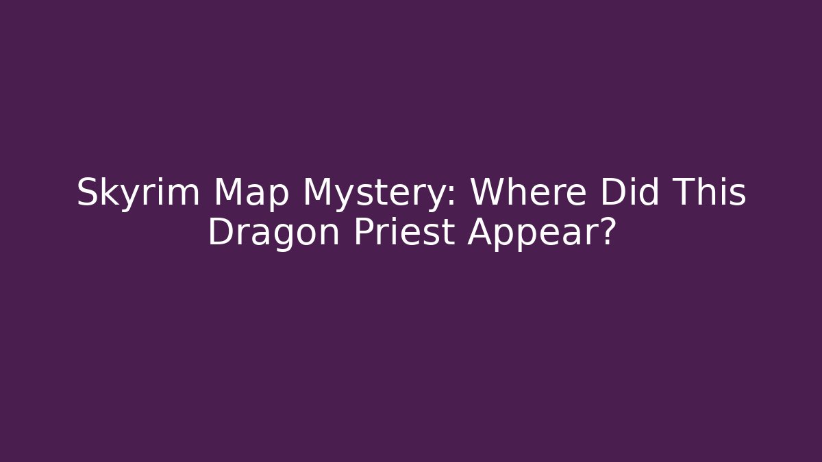 Skyrim Map Mystery: Where Did This Dragon Priest Appear?
