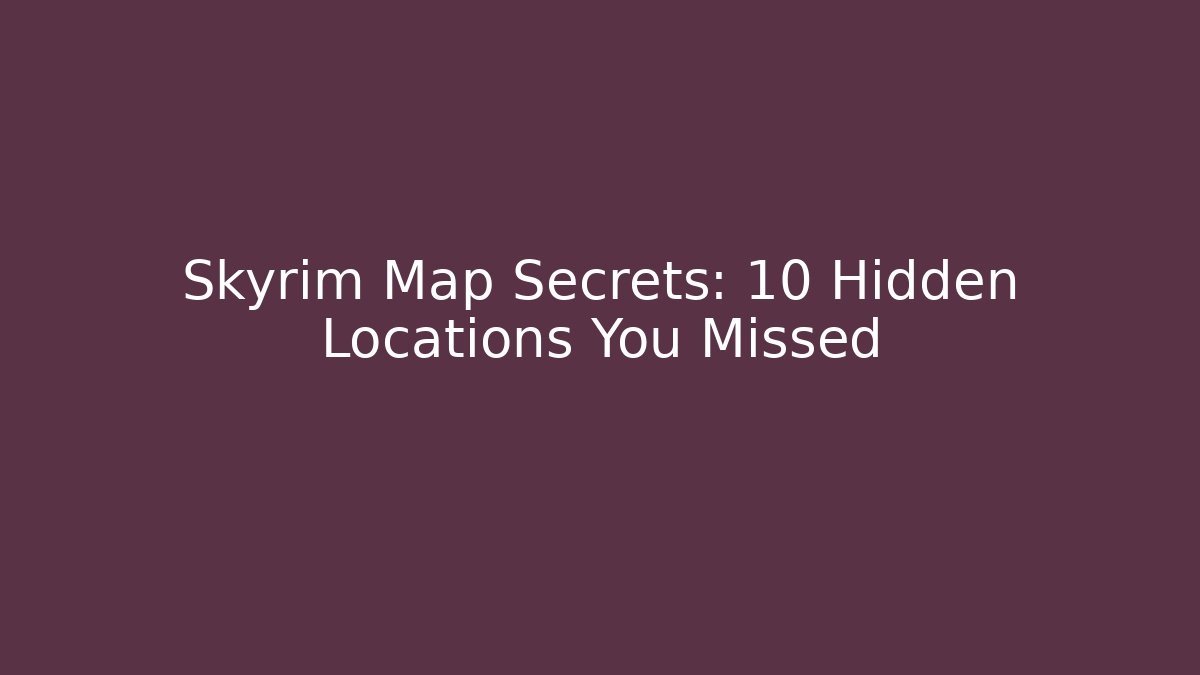 Skyrim Map Secrets: 10 Hidden Locations You Missed