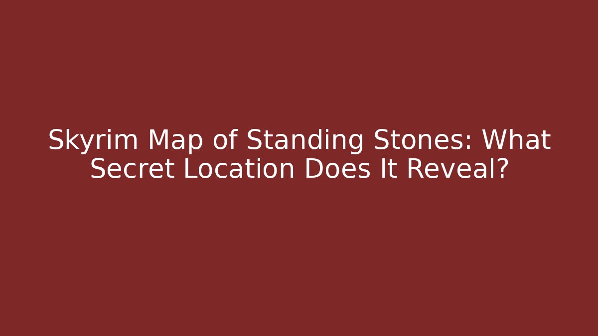 Skyrim Map of Standing Stones: What Secret Location Does It Reveal?