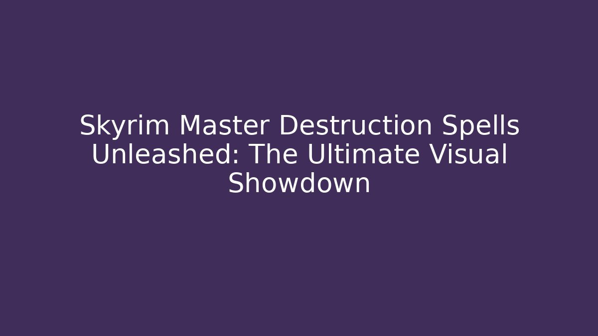 Skyrim Master Destruction Spells Unleashed: The Ultimate Visual Showdown