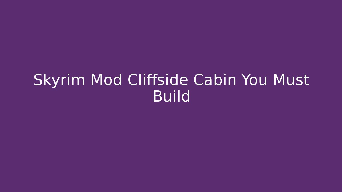 Skyrim Mod Cliffside Cabin You Must Build - Vintage E-Juice
