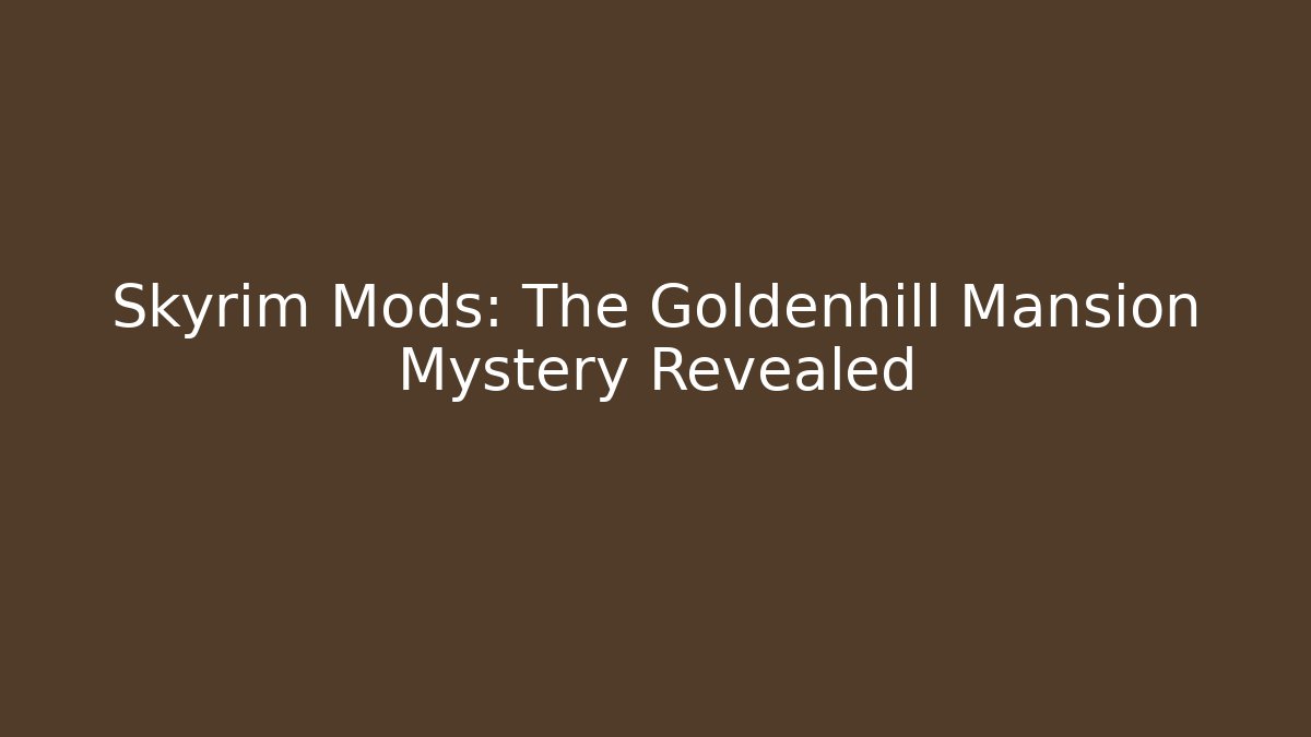 Skyrim Mods: The Goldenhill Mansion Mystery Revealed