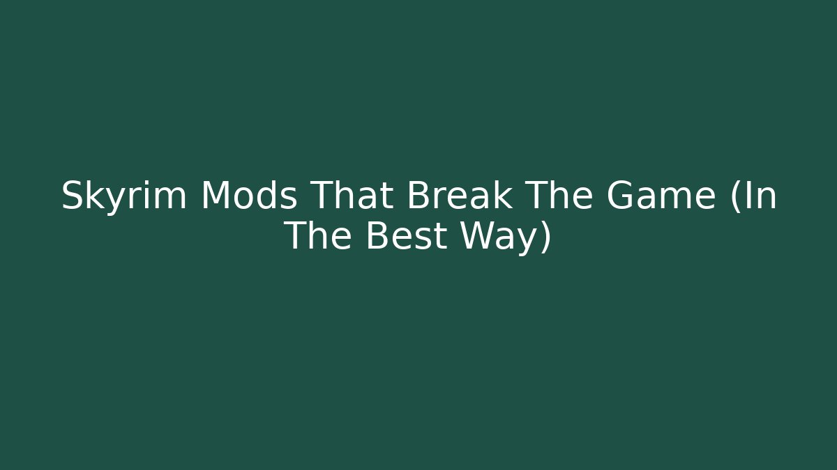 Skyrim Mods That Break The Game (In The Best Way)