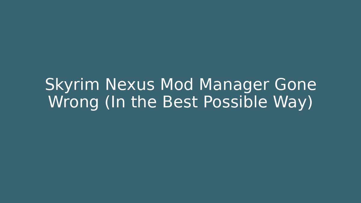 Skyrim Nexus Mod Manager Gone Wrong (In the Best Possible Way)