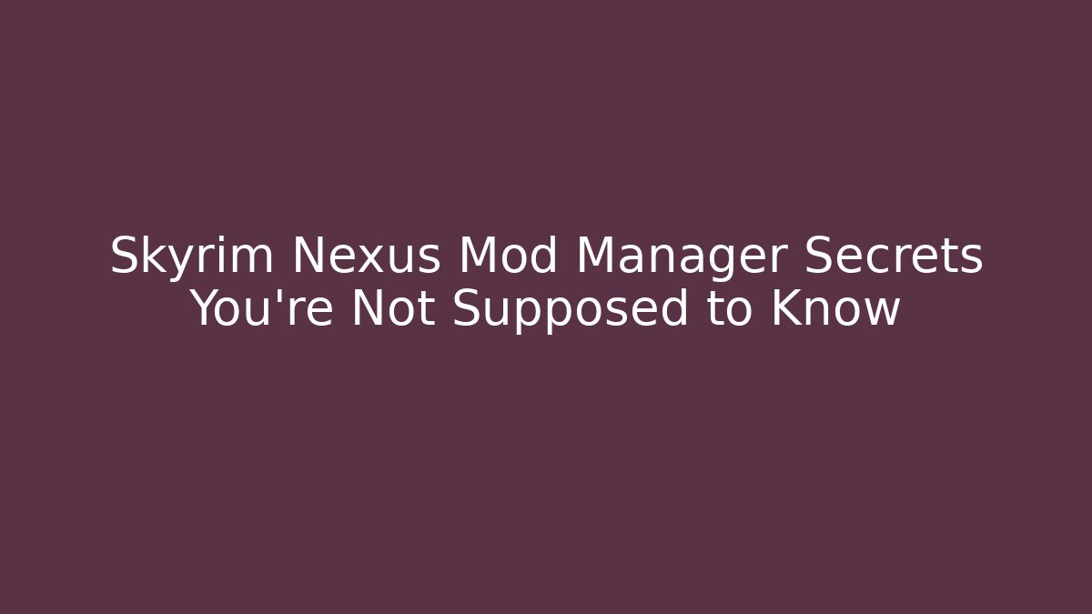 Skyrim Nexus Mod Manager Secrets You’re Not Supposed to Know