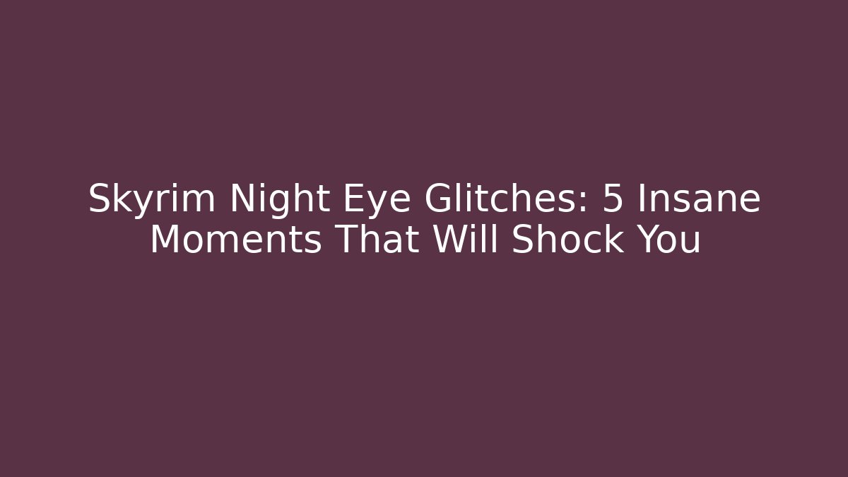 Skyrim Night Eye Glitches: 5 Insane Moments That Will Shock You