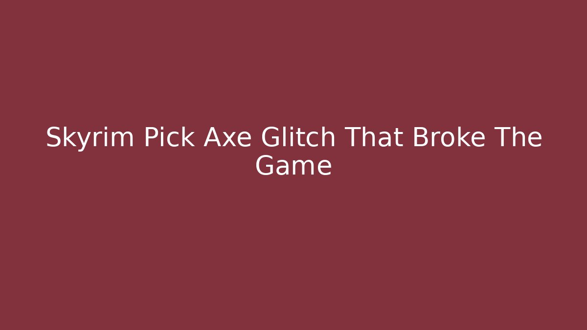 Skyrim Pick Axe Glitch That Broke The Game