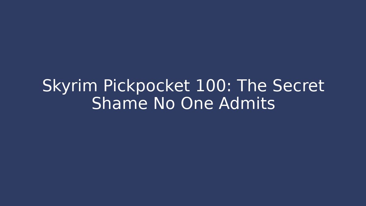 Skyrim Pickpocket 100: The Secret Shame No One Admits