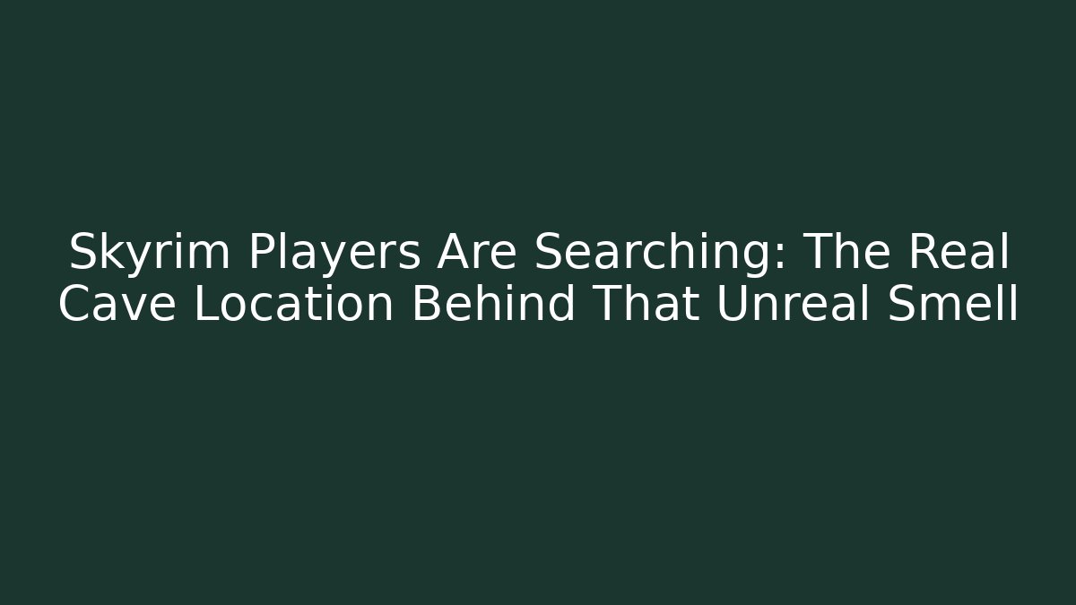 Skyrim Players Are Searching: The Real Cave Location Behind That Unreal Smell