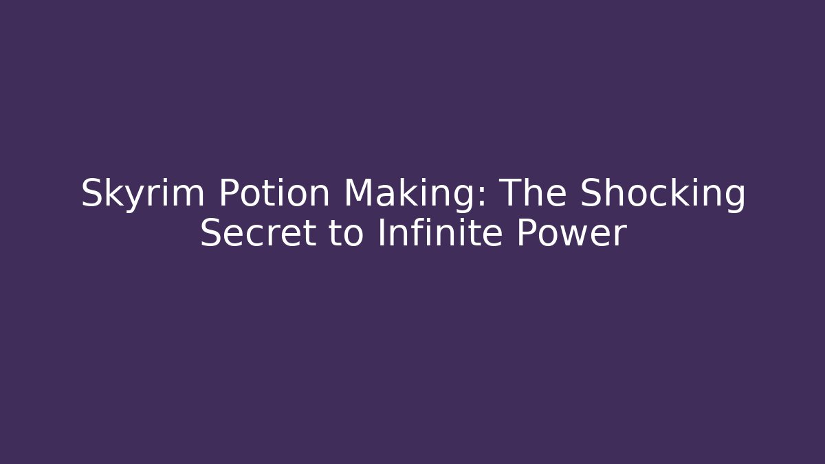 Skyrim Potion Making: The Shocking Secret to Infinite Power