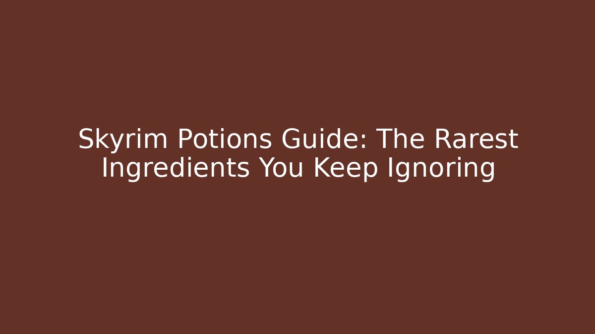 Skyrim Potions Guide: The Rarest Ingredients You Keep Ignoring