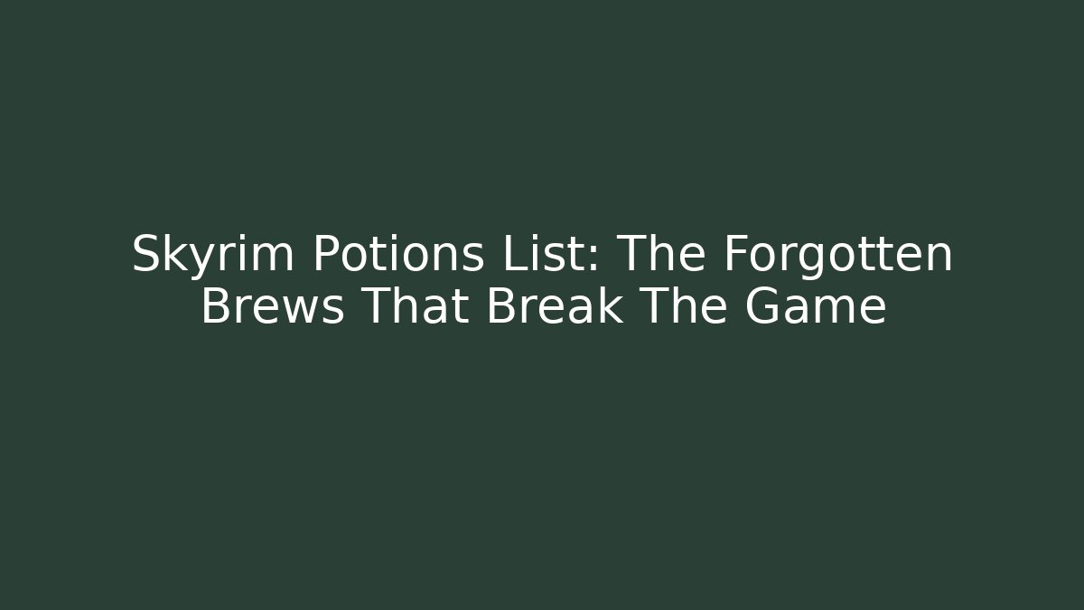 Skyrim Potions List: The Forgotten Brews That Break The Game