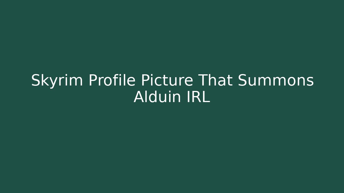 Skyrim Profile Picture That Summons Alduin IRL
