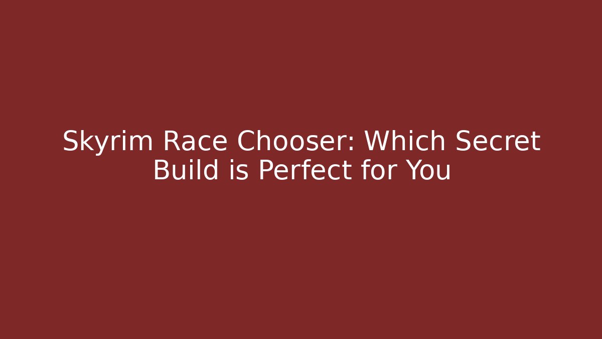 Skyrim Race Chooser: Which Secret Build is Perfect for You