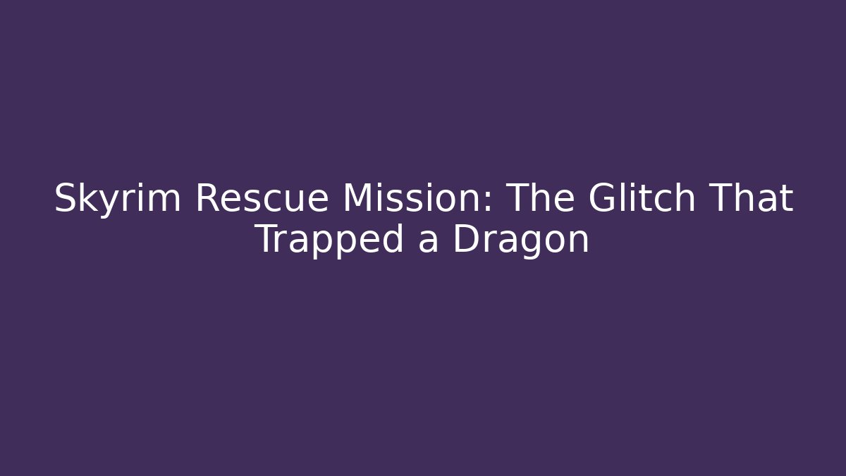 Skyrim Rescue Mission: The Glitch That Trapped a Dragon