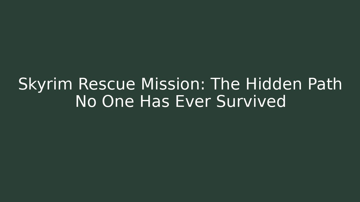 Skyrim Rescue Mission: The Hidden Path No One Has Ever Survived