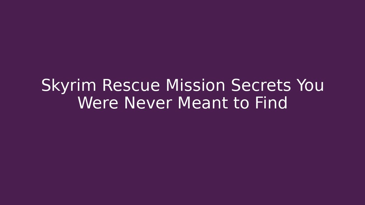 Skyrim Rescue Mission Secrets You Were Never Meant to Find
