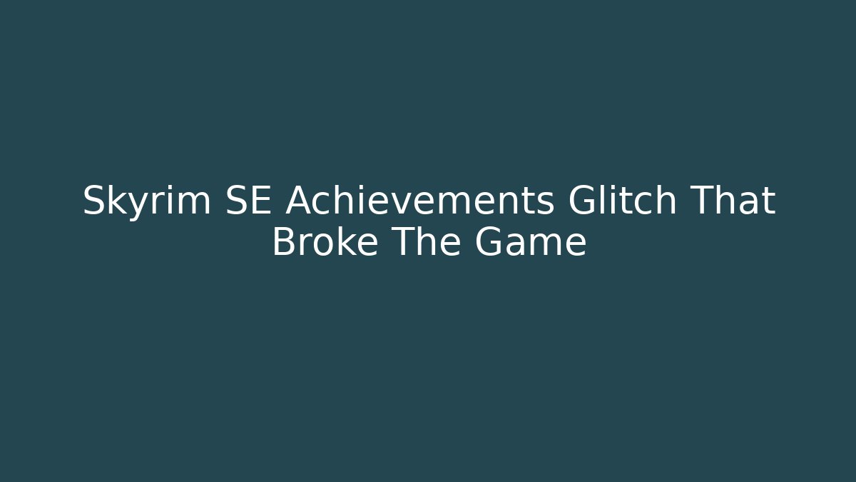 Skyrim SE Achievements Glitch That Broke The Game