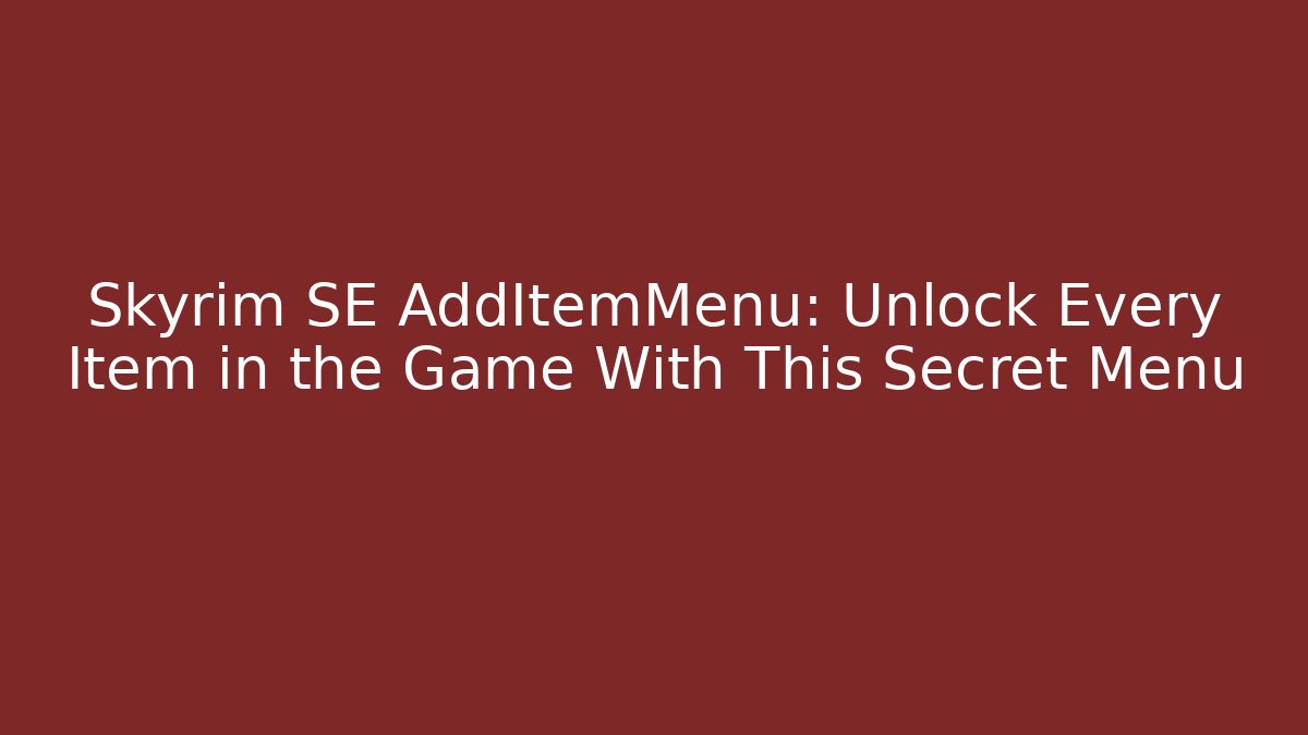 Skyrim SE AddItemMenu: Unlock Every Item in the Game With This Secret Menu