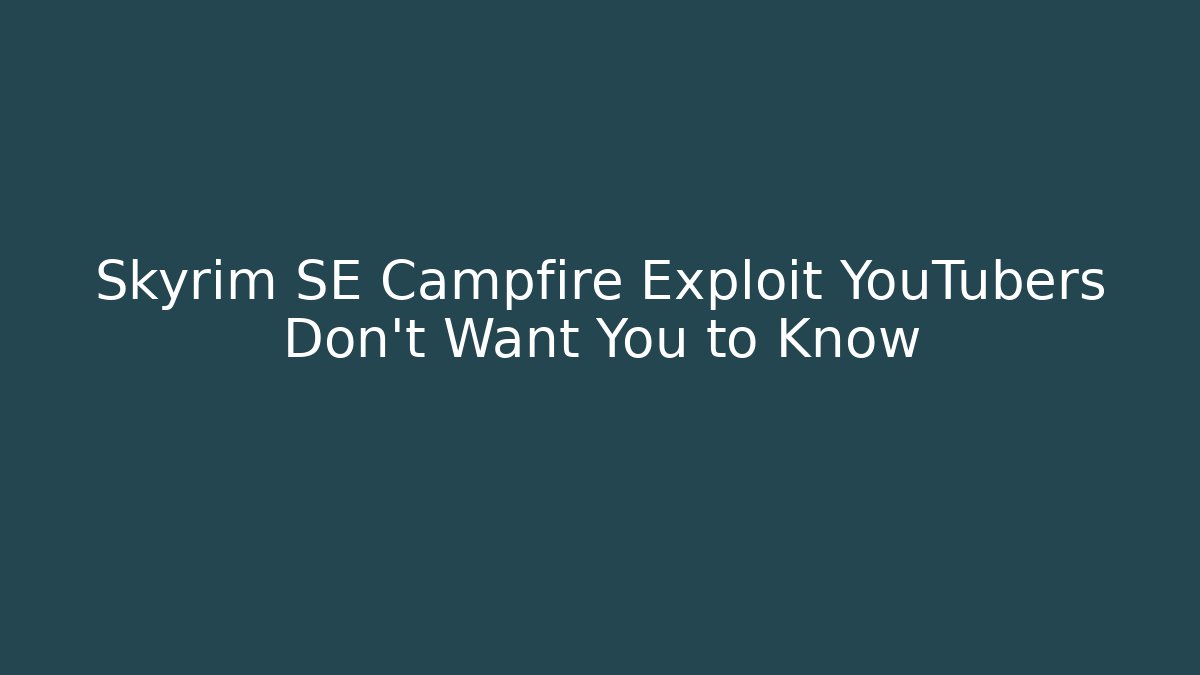 Skyrim SE Campfire Exploit YouTubers Don’t Want You to Know