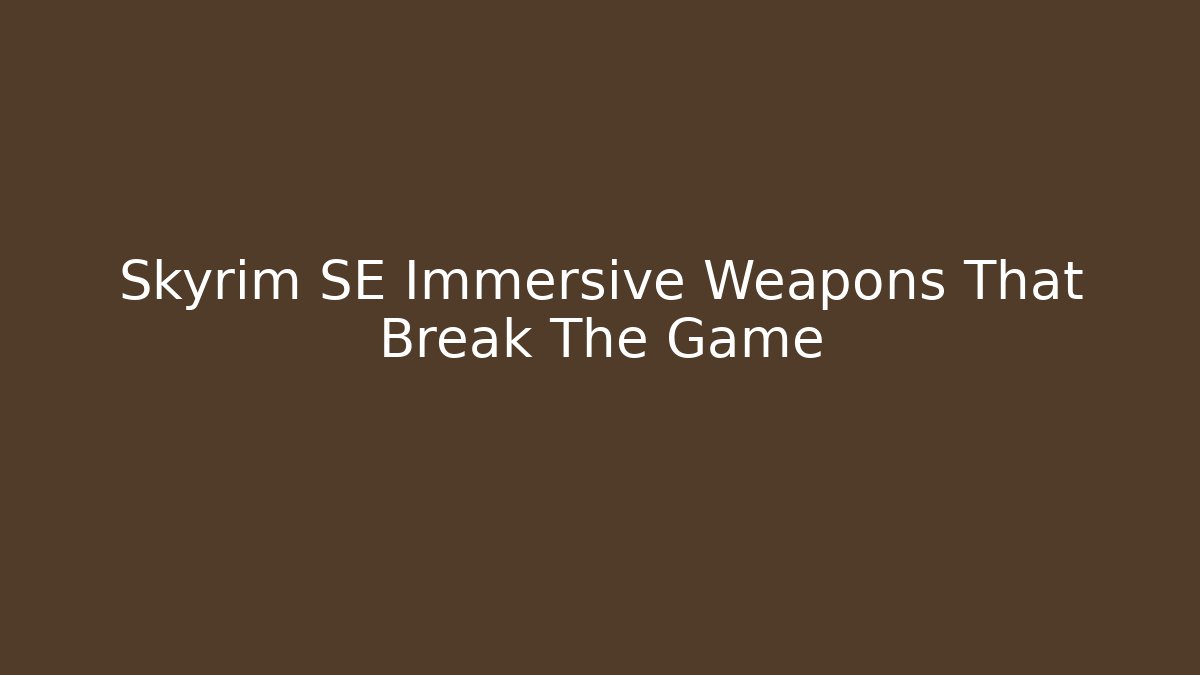 Skyrim SE Immersive Weapons That Break The Game