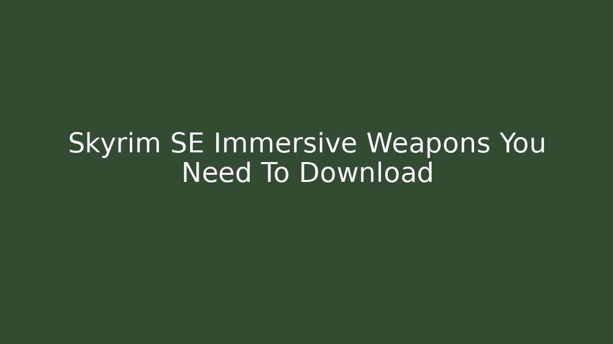 Skyrim SE Immersive Weapons You Need To Download