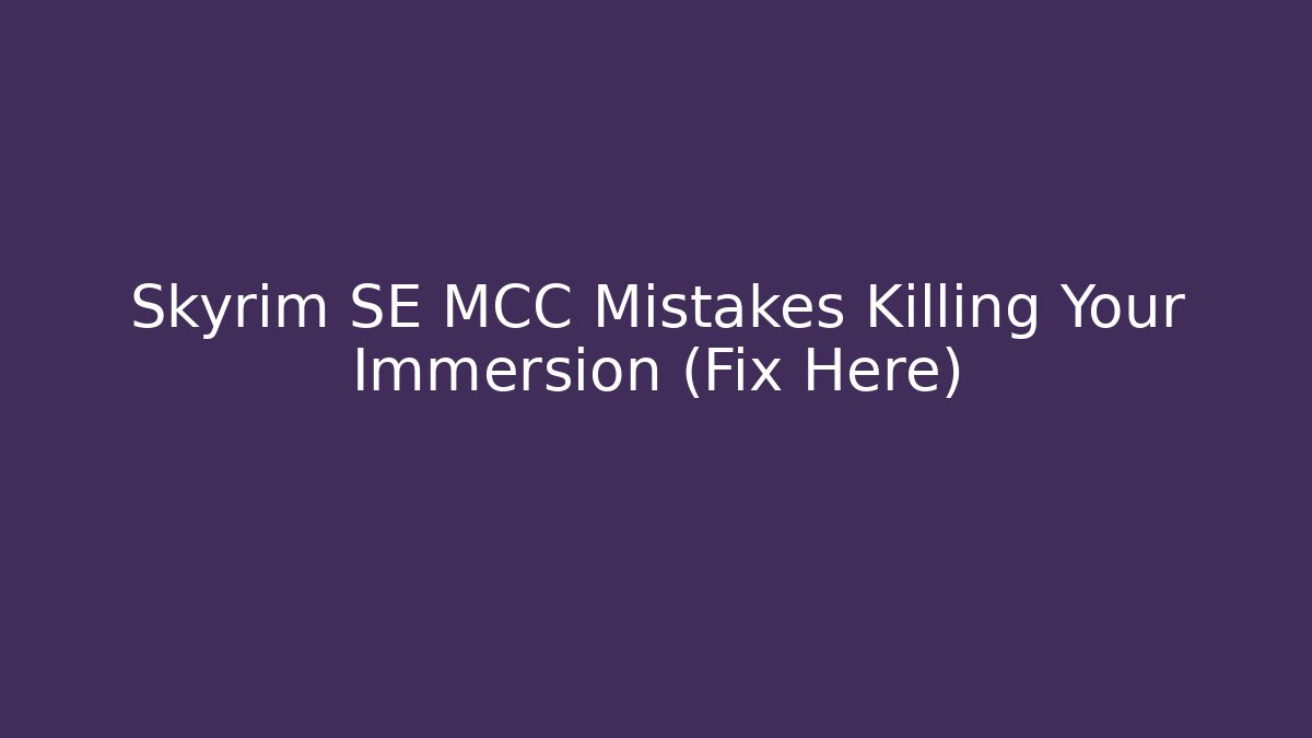 Skyrim SE MCC Mistakes Killing Your Immersion (Fix Here)