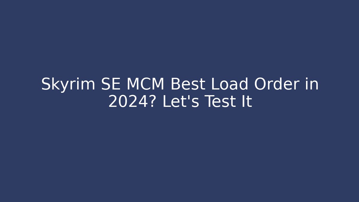 Skyrim SE MCM Best Load Order in 2024? Let's Test It