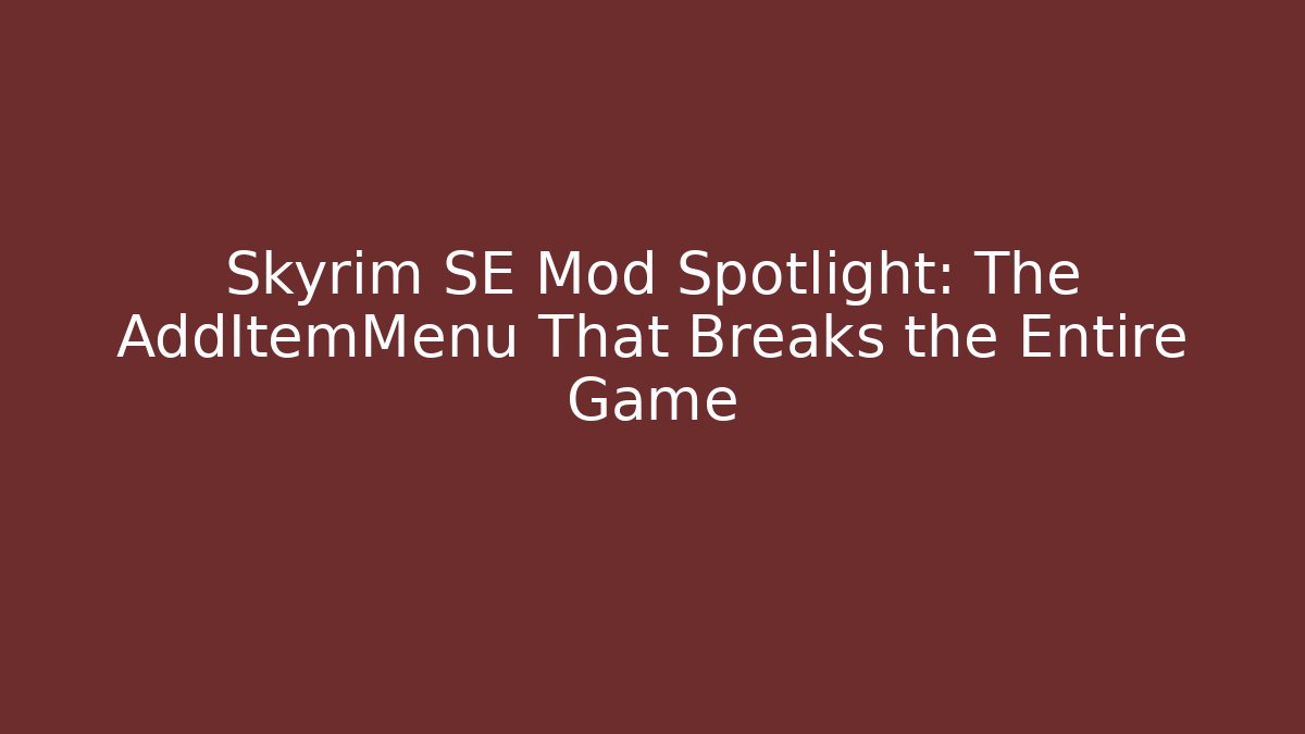 Skyrim SE Mod Spotlight: The AddItemMenu That Breaks the Entire Game